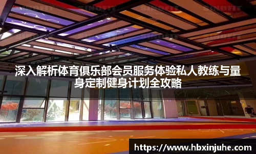 深入解析体育俱乐部会员服务体验私人教练与量身定制健身计划全攻略